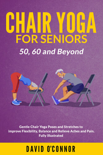 Chair Yoga For Seniors 50, 60 and Beyond: Gentle Chair Yoga and Stretches to improve Flexibility, Balance and Relieve Aches and Pain. Fully illustrated.