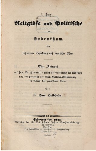 Das Religiöse Politische im Judentum. Eine Antwort auf Hrn. Dr. Frankel's Kritik an der Autonomie der Rabbinen und Protokolle der ersten Rabbiner-Versammlung in Betreff der gemischten Ehen