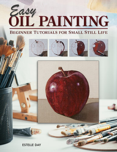 Easy Oil Painting: Beginner Tutorials for Small Still Life (Design Originals) 9 Step-by-Step Projects of Simple Subjects for 4-Inch Square or Smaller Canvases, Technique Lessons, and Sketches to Trace