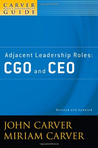 The Policy Governance Model and the Role of the Board Member, Adjacent Leadership Roles: CGO and CEO, Second Edition (J-B Carver Board Governance Series) (Volume 4)