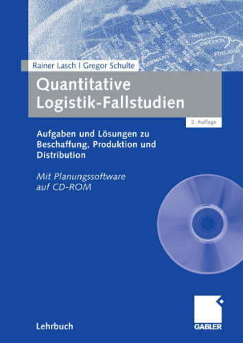 Quantitative Logistik-Fallstudien: Aufgaben und Losungen zu Beschaffung, Produktion und Distribution, 2. Auflage