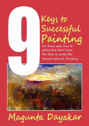 9 Keys to Successful Painting: For those who love to paint but don’t have the time to study the science behind painting (Magunta Dayakar Art Class Series Book 6)