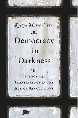 Democracy in Darkness: Secrecy and Transparency in the Age of Revolutions