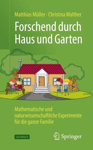Forschend durch Haus und Garten: Mathematische und naturwissenschaftliche Experimente für die ganze Familie