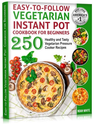 Easy-to-Follow Vegetarian Instant Pot Cookbook for Beginners: 250 Healthy and Tasty Vegetarian Pressure Cooker Recipes. (Vegetarian Cooking 2)