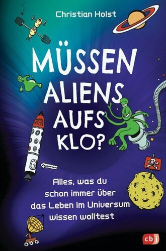 Müssen Aliens aufs Klo? - Alles, was du schon immer über das Leben im Universum wissen wolltest: Unterhaltsames Sachbuch mit vielen witzigen Illustrationen