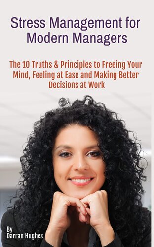 Stress Management for Modern Managers: 10 Key Truths & Principles to Free Your Mind, Feel at Ease and Make Better Decisions at Work
