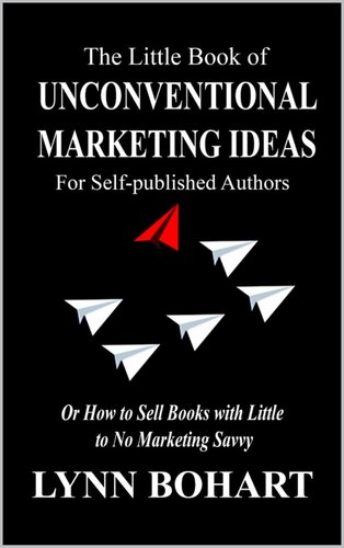 The Little Book of Unconventional Marketing Ideas for Self-published Authors: Or How to Sell Books with Little to No Marketing Savvy