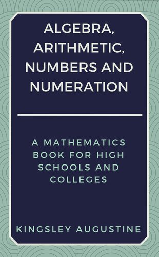 Algebra, Arithmetic, Numbers and Numeration: A Mathematics Book for High Schools and Colleges