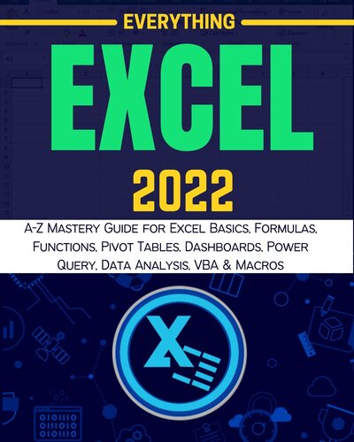 EVERYTHING EXCEL 2022: A-Z Mastery Guide for Excel Basics, Formulas, Functions, Pivot Tables, Dashboards, Power Query, Data Analysis, VBA & Macros