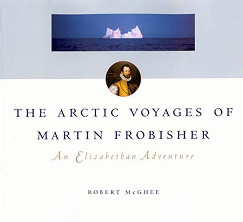 The Arctic Voyages of Martin Frobisher: An Elizabethan Adventure (McGill-Queen's Native and Northern Series) (Volume 28)