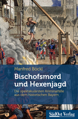 Bischofsmord und Hexenjagd: Die spektakulärsten Kriminalfälle aus dem historischen Bayern