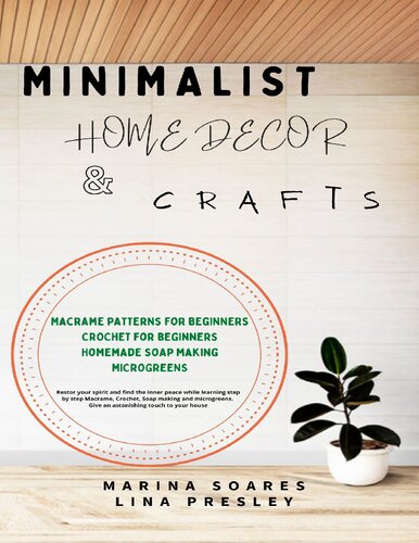 Minimalist Home Decor and Crafts: Restor your Spirit and find the Inner Peace while Learning Step by Step Macrame, Crochet, Soap Making and Microgreens. Give an astonishing touch to your House