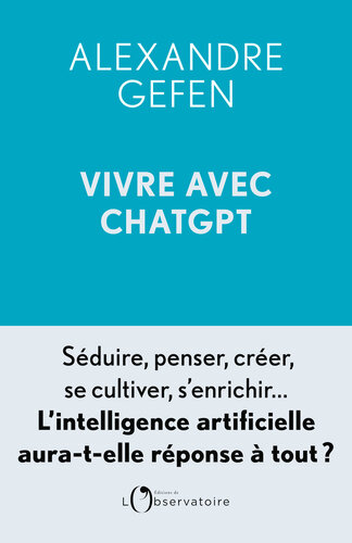 Vivre avec ChatGPT: Séduire, penser, créer, se cultiver, s'enrichir... L'intelligence artificielle aura-t-elle réponse à tout ?