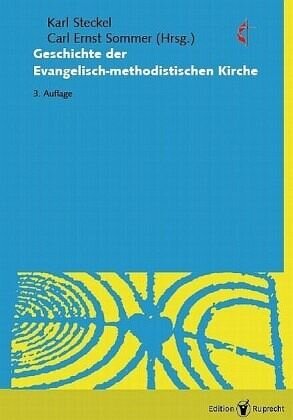 Die Geschichte der Evangelisch-methodistischen Kirche: Weg, Wesen und Auftrag des Methodismus unter besonderer Berücksichtigung der deutschsprachigen Länder Europas