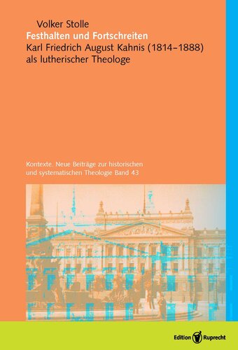 Festhalten und Fortschreiten. Kontexte. Neue Beiträge zur historischen und systematischen Theologie, Band 43: Karl Friedrich August Kahnis (1814-1888) als lutherischer Theologe