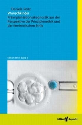 Wunschkinder: Präimplantationsdiagnostik aus der Perspektive der Prinzipienethik und der feministischen Ethik. Überarb. Diss.