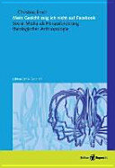 Mein Gesicht zeig ich nicht auf Facebook: Social Media als Herausforderung theologischer Anthropologie