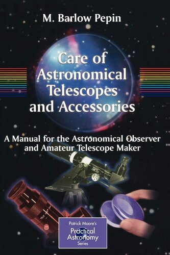 Care of Astronomical Telescopes and Accessories: A Manual for the Astronomical Observer and Amateur Telescope Maker (The Patrick Moore Practical Astronomy Series)