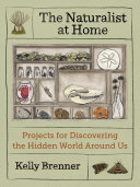The Naturalist at Home: Projects for Discovering the Hidden World Around Us