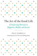 The Art of the Good Life: 52 Surprising Shortcuts to Happiness, Wealth, and Success