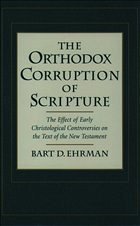 The Orthodox Corruption of Scripture: The Effect of Early Christological Controversies on the Text of the New Testament