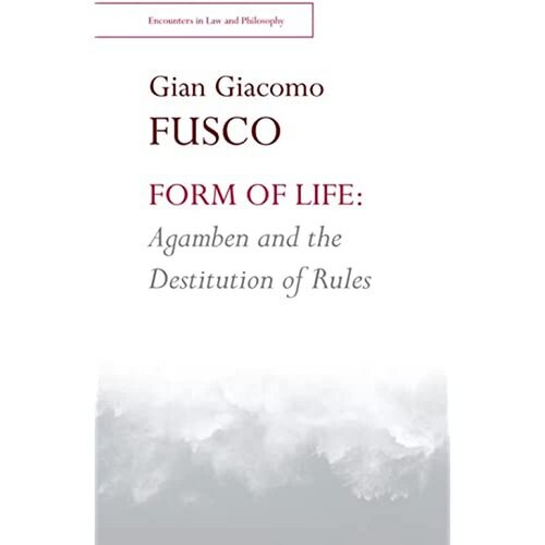 Form of Life: Agamben and the Destitution of Rules (Encounters in Law & Philosophy)