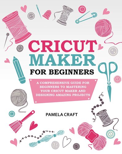 CRICUT MAKER FOR BEGINNERS: A Comprehensive Guide For Beginners To Mastering Your Cricut Maker And Designing Amazing Project