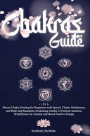3 in 1 Chakras Guide: Master Chakra Healing for Beginners with Special Chakra Meditations, and Reiki and Kundalini Awakening Guides to Promote Intuition, Mindfulness for Anxiety and Boost Positive Energy