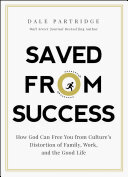 Saved from Success: How God Can Free You from Culture’s Distortion of Family, Work, and the Good Life