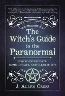 The Witch's Guide to the Paranormal: How to Investigate, Communicate, and Clear Spirits