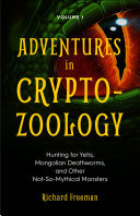 Adventures in Cryptozoology Volume 1: Hunting for Yetis, Mongolian Deathworms, and Other Not-So-Mythical Monsters
