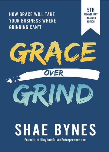 Grace Over Grind: How Grace Will Take Your Business Where Grinding Can't (5th Anniversary Expanded Edition)