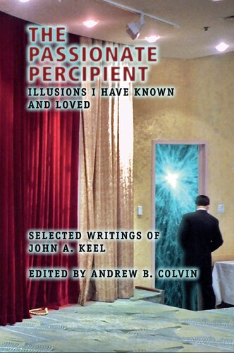 The Passionate Percipient: Illusions I Have Known And Loved - Selected Writings of John A. Keel