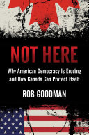 Not Here: Why American Democracy Is Eroding and How Canada Can Protect Itself