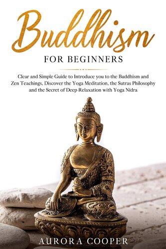 Buddhism for Beginners: Clear and Simple Guide to Introduce You to the Buddhism and Zen Teachings, Discover the Yoga Meditation, the Sutras Philosophy ... Yoga Nidra (YOGA AND MEDITATION Book 1)