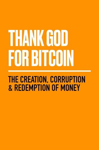 Thank God for Bitcoin: The Creation, Corruption and Redemption of Money