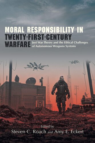 Moral Responsibility in Twenty-First-Century Warfare: Just War Theory and the Ethical Challenges of Autonomous Weapons Systems (Suny Ethics and the Challenges of Contemporary Warfare)