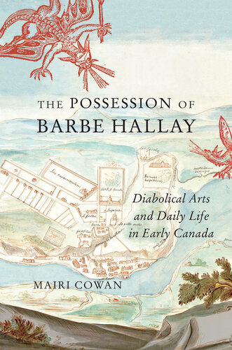 The Possession of Barbe Hallay: Diabolical Arts and Daily Life in Early Canada (McGill-Queen's Studies in Early Canada / Avant le Canada Book 5)