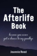 The Afterlife Book: Because You Never Got a Chance to Say Goodbye