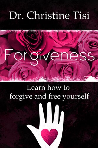 Forgiveness: Learn how to forgive and free yourself