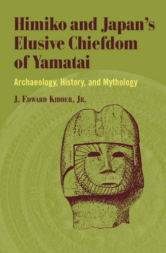 Himiko and Japan's Elusive Chiefdom of Yamatai: Archaeology, History, and Mythology