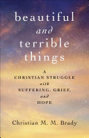 Beautiful and Terrible Things: A Christian Struggle with Suffering, Grief, and Hope