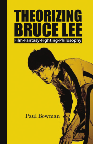 Theorizing Bruce Lee: Film-Fantasy-Fighting-Philosophy (Contemporary Cinema)