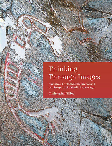 Thinking Through Images: Narrative, rhythm, embodiment and landscape in the Nordic Bronze Age (Swedish Rock Art Research Series Book 7)