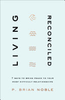 Living Reconciled: 7 Ways to Bring Peace to Your Most Difficult Relationships