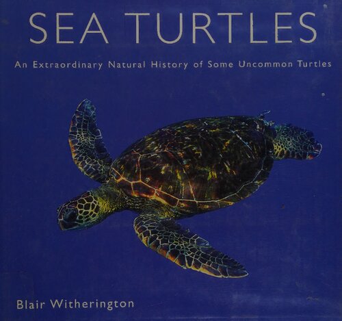 Sea Turtles: An Extraordinary Natural History of Some Uncommon Turtles
