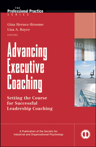Advancing Executive Coaching: Setting the Course for Successful Leadership Coaching (J-B SIOP Professional Practice Series)