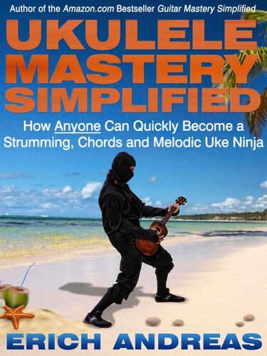Ukulele Mastery Simplified: How Anyone Can Quickly Become a Strumming, Chords and Melodic Uke Ninja
