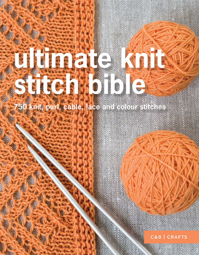 Ultimate Knit Stitch Bible: 750 knit, purl, cable, lace and colour stitches